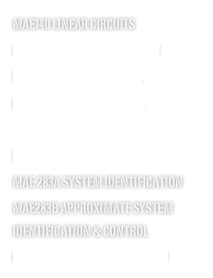 MAE140 Linear Circuits
MAE143A Signals & Systems
MAE143B Linear Control
MAE143C Digital Control

MAE280A Linear Systems
MAE 283A System Identification
MAE283B Approximate System Identification & COntrol
MAE288B Optimal Estimation