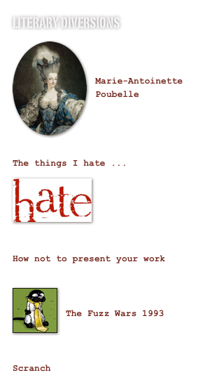 Literary Diversions
￼


Marie-Antoinette Poubelle




The things I hate ...
￼





How not to present your work

￼

The Fuzz Wars 1993



Scranch